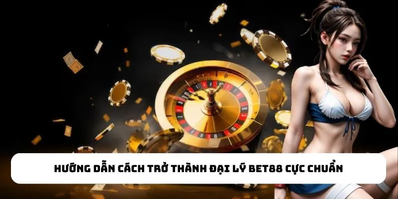 Hướng dẫn cách trở thành đại lý Bet88 cực chuẩn