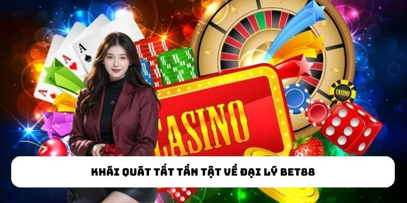 Khái quát tất tần tật về đại lý Bet88