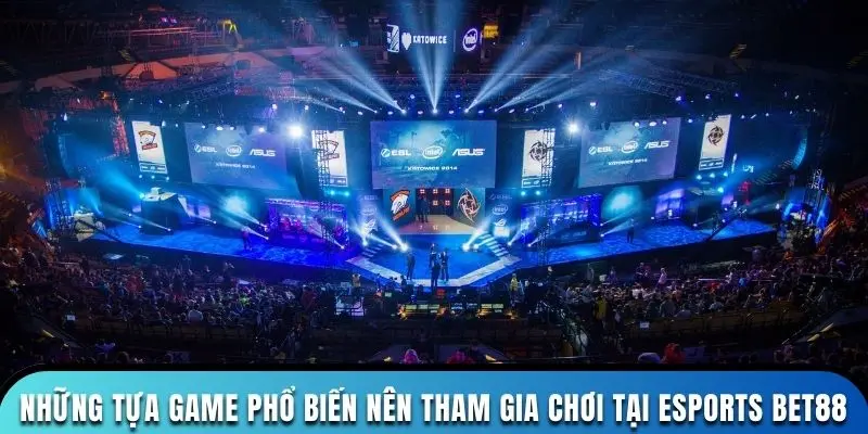 Những tựa game phổ biến nên tham gia chơi tại esports Bet88